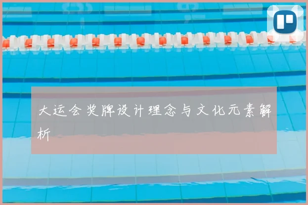 大运会奖牌设计理念与文化元素解析