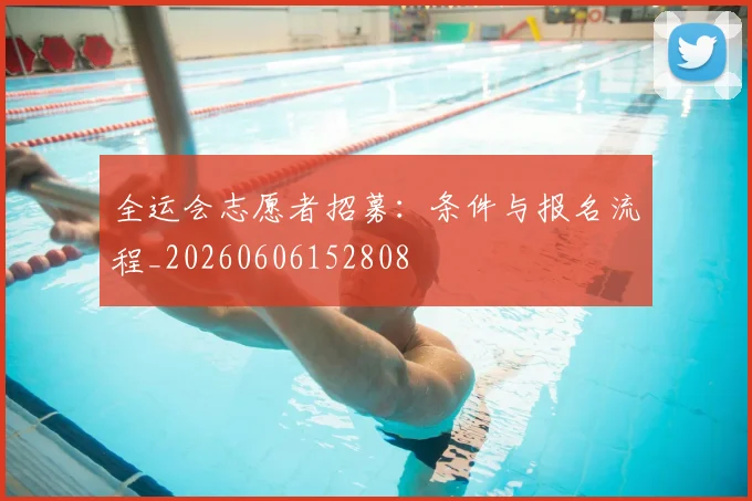 全运会志愿者招募：条件与报名流程_20260606152808