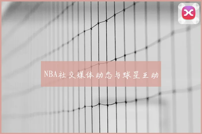 NBA社交媒体动态与球星互动