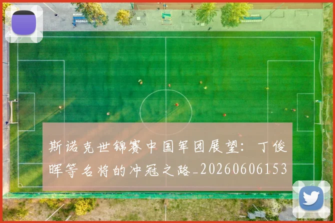 斯诺克世锦赛中国军团展望：丁俊晖等名将的冲冠之路_20260606153405