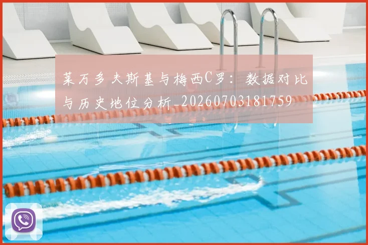 莱万多夫斯基与梅西C罗:数据对比与历史地位分析_20260703181759