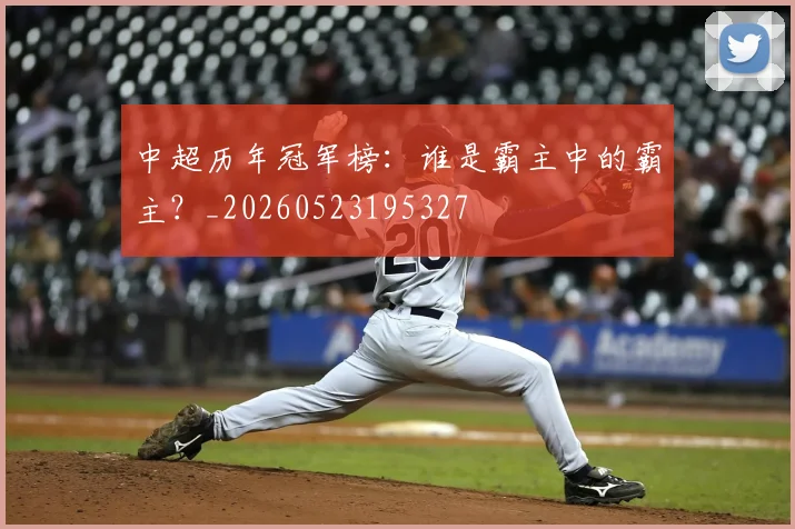 中超历年冠军榜:谁是霸主中的霸主?_20260523195327