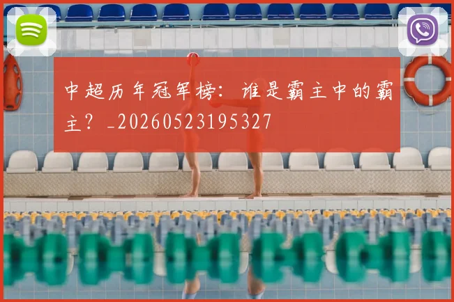 中超历年冠军榜:谁是霸主中的霸主?_20260523195327