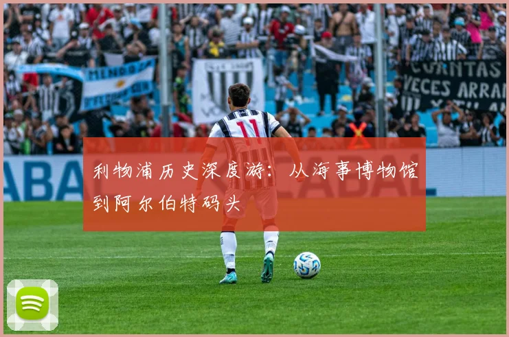 利物浦历史深度游:从海事博物馆到阿尔伯特码头