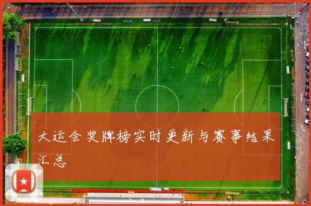 大运会奖牌榜实时更新与赛事结果汇总