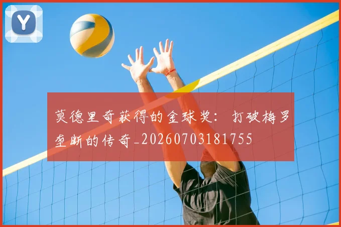 莫德里奇获得的金球奖：打破梅罗垄断的传奇_20260703181755