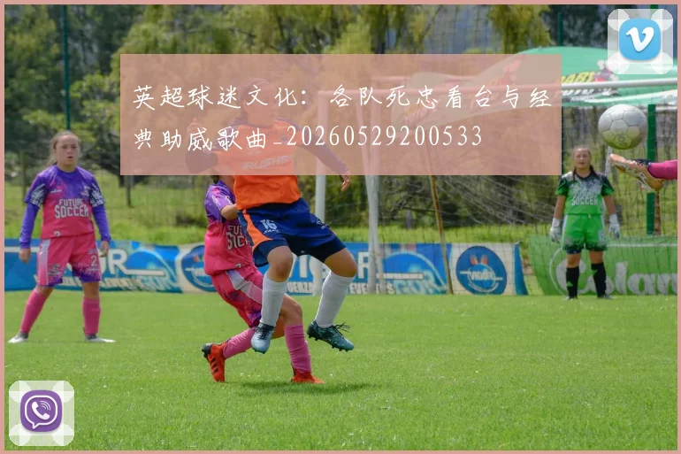 英超球迷文化:各队死忠看台与经典助威歌曲_20260529200533