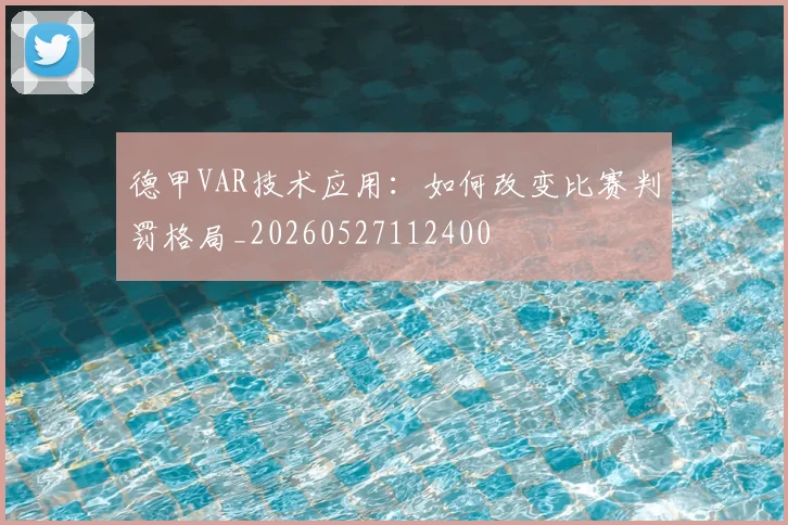 德甲VAR技术应用:如何改变比赛判罚格局_20260527112400