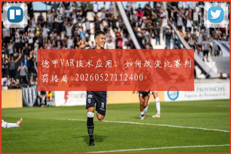 德甲VAR技术应用:如何改变比赛判罚格局_20260527112400